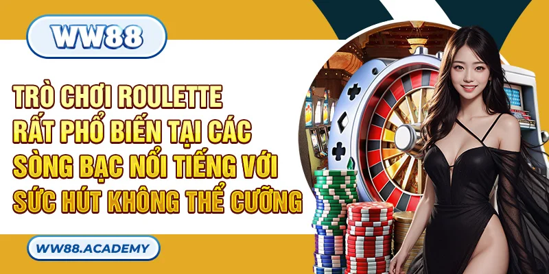 Trò chơi Roulette rất phổ biến tại các sòng bạc nổi tiếng với sức hút không thể cưỡng