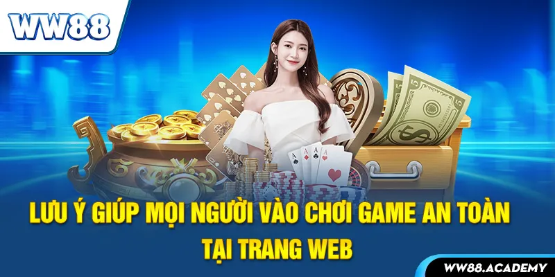 Lưu ý giúp mọi người vào chơi game an toàn tại trang web